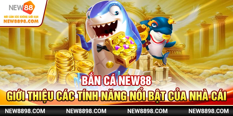 Bắn Cá New88  - Giới Thiệu Các Tính Năng Nổi Bật Của Nhà Cái
