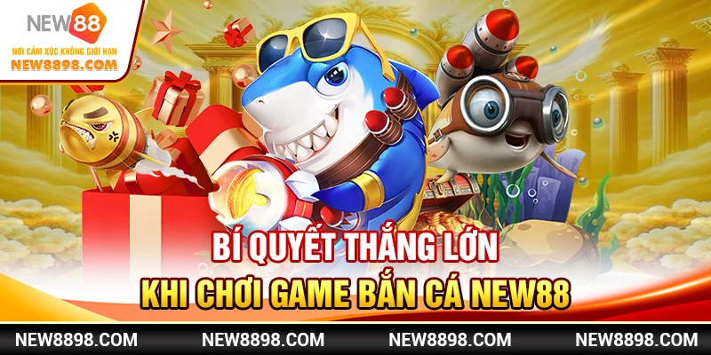 Bí Quyết Thắng Lớn Khi Chơi Game Bắn Cá New88