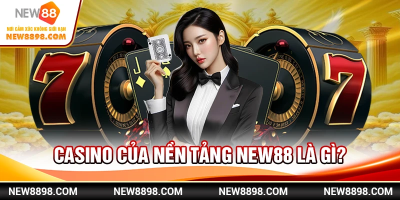 Casino của nền tảng New88 là gì?