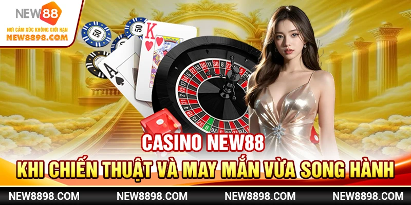 Casino New88 - Khi Chiến Thuật Và May Mắn Vừa Song Hành
