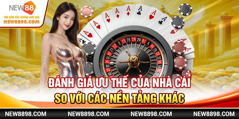 Đánh giá ưu thế của nhà cái so với các nền tảng khác