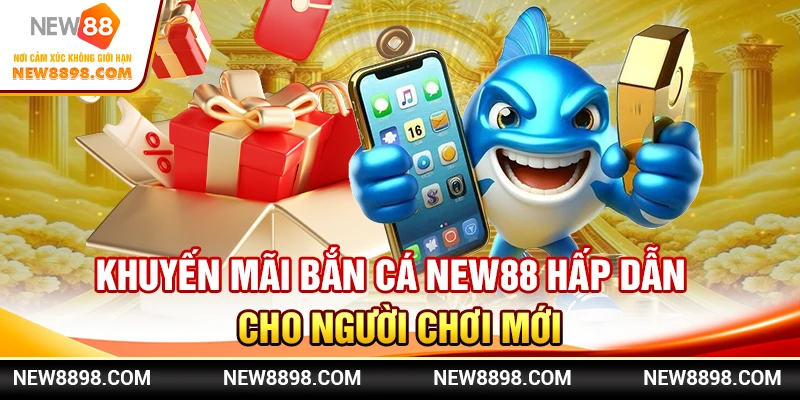 Khuyến Mãi Bắn Cá New88 Hấp Dẫn Cho Người Chơi Mới