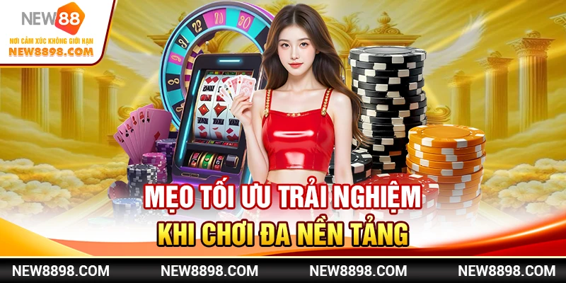 Trải Nghiệm Casino New88 Đa Nền Tảng 3 Mẹo tối ưu trải nghiệm khi chơi đa nền tảng