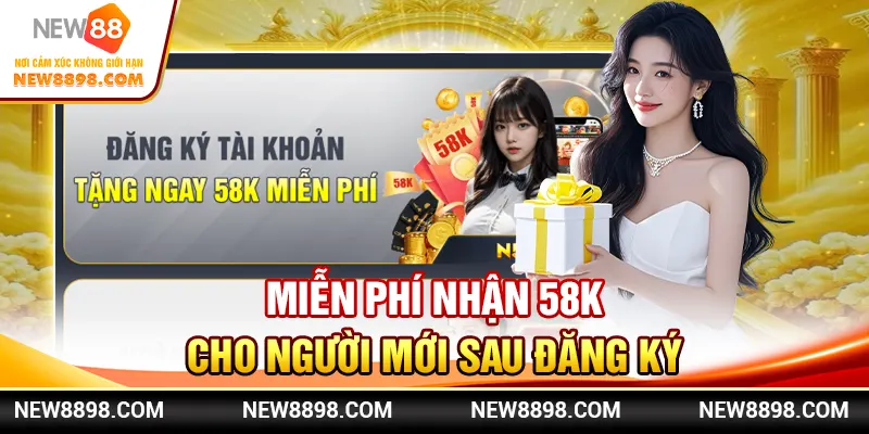 Miễn phí nhận 58K cho người mới sau đăng ký