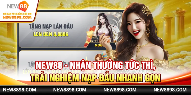 Nhận Thưởng New88 Tức Thì, Trải Nghiệm Nạp Đầu Nhanh Gọn