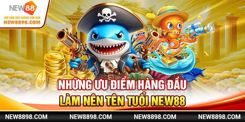 Những ưu điểm hàng đầu làm nên tên tuổi New88