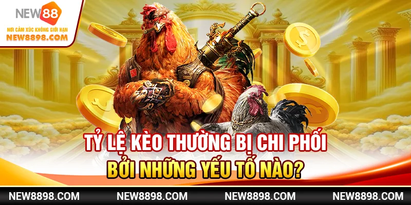 Tỷ lệ kèo thường bị chi phối bởi những yếu tố nào?