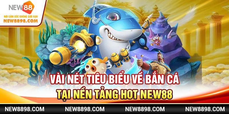 New88 - Hướng Dẫn Chơi Bắn Cá Từ A Đến Z Cho Người Mới 1 Vài nét tiêu biểu về bắn cá tại nền tảng hot New88