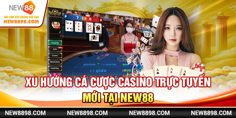  Xu Hướng Cá Cược Casino Trực Tuyến Mới Tại New88